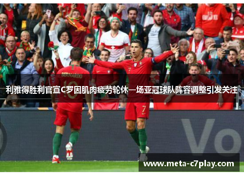 利雅得胜利官宣C罗因肌肉疲劳轮休一场亚冠球队阵容调整引发关注 利雅得胜利官宣C罗因肌肉疲劳轮休一场亚冠球队阵容调整引发关注