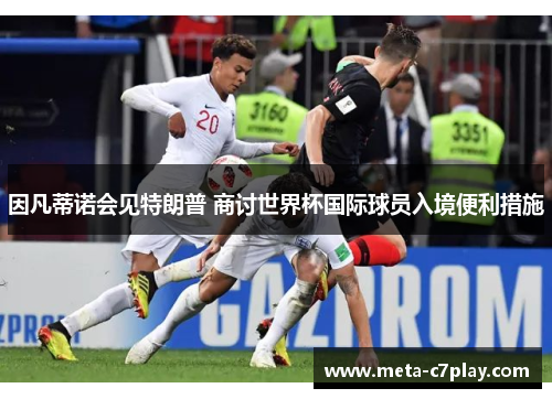 因凡蒂诺会见特朗普 商讨世界杯国际球员入境便利措施