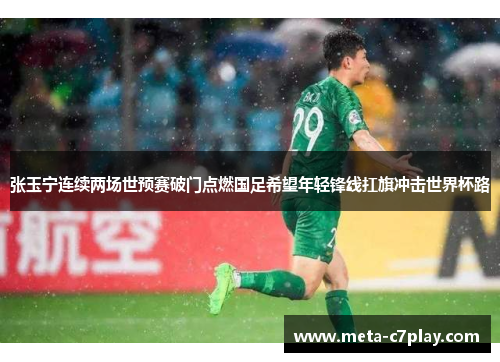 张玉宁连续两场世预赛破门点燃国足希望年轻锋线扛旗冲击世界杯路
