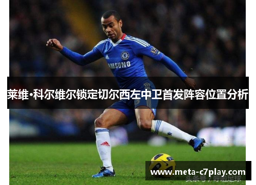 莱维·科尔维尔锁定切尔西左中卫首发阵容位置分析