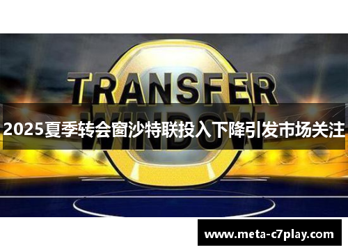 2025夏季转会窗沙特联投入下降引发市场关注