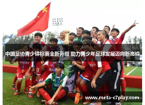 中国足协青少锦标赛全新升级 助力青少年足球发展迈向新高峰