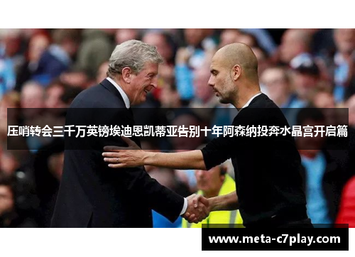 压哨转会三千万英镑埃迪恩凯蒂亚告别十年阿森纳投奔水晶宫开启篇