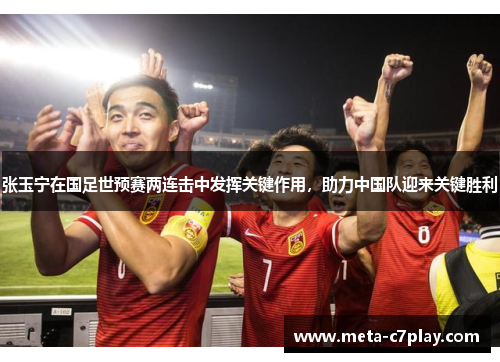 张玉宁在国足世预赛两连击中发挥关键作用，助力中国队迎来关键胜利