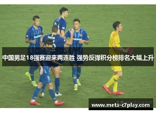 中国男足18强赛迎来两连胜 强势反弹积分榜排名大幅上升