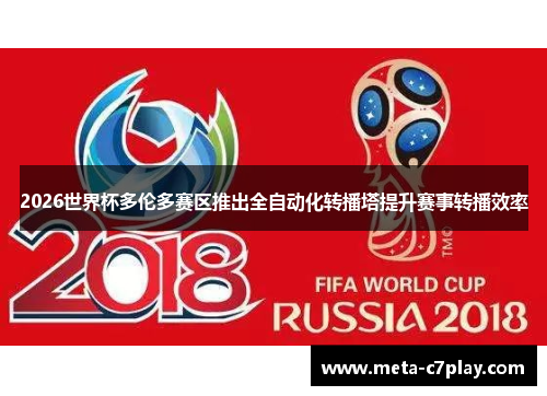 2026世界杯多伦多赛区推出全自动化转播塔提升赛事转播效率