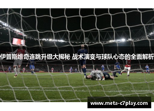 伊普斯维奇连跳升级大揭秘 战术演变与球队心态的全面解析