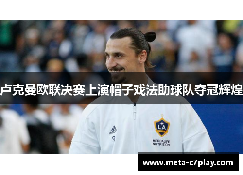 卢克曼欧联决赛上演帽子戏法助球队夺冠辉煌