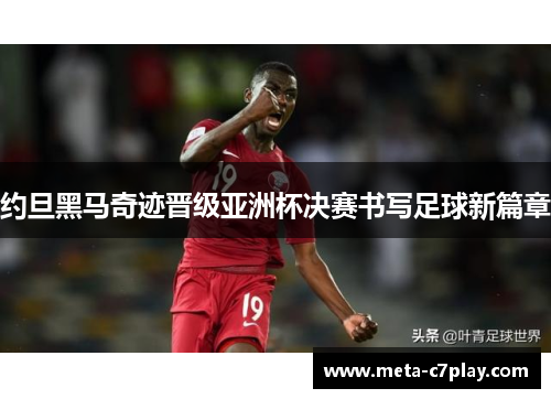 约旦黑马奇迹晋级亚洲杯决赛书写足球新篇章